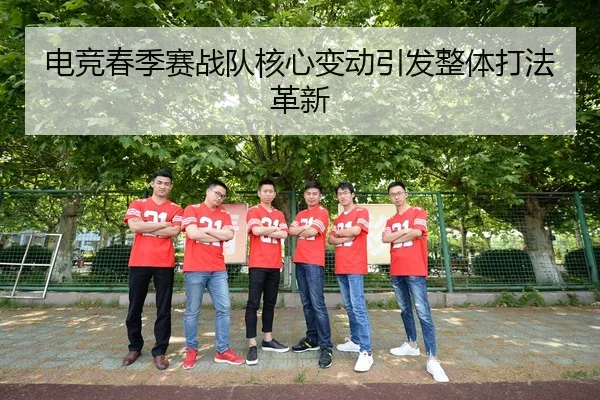 电竞春季赛战队核心变动引发整体打法革新
